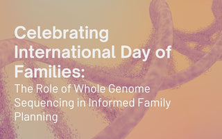 Celebrating International Day of Families: The Role of Whole Genome Sequencing in Informed Family Planning